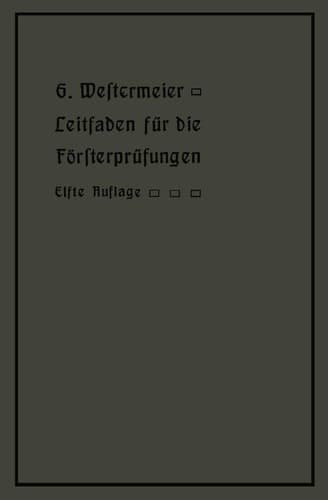 Leitfaden für die Försterprüfungen Ein Handbuch für den Unterricht und Selbstunterricht unter Berücksichtigung der preußischen Derhältnisse sowie für den praktischen Forstwirt