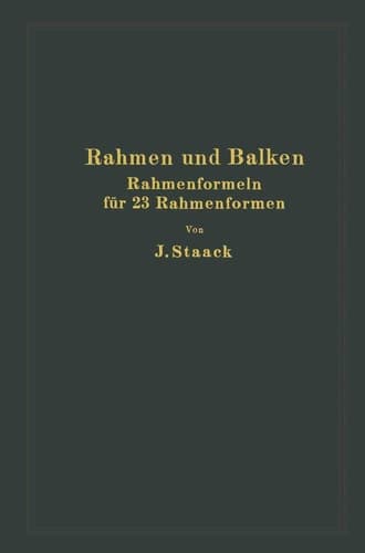 Rahmen und Balken Eine vollständige, leichtfaßliche Entwicklung gebrauchsfertiger Rahmenformeln auf rechnerischer Grundlage für 23 verschiedene Rahmenformen