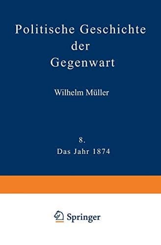 Politische Geschichte der Gegenwart VIII Das Jahr 1874. Nebst einer Chronik der Ereignisse des Jahres 1874 und einem alphabetischen Verzeichnisse der hervorragenden Personen