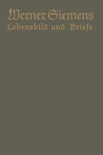 Werner Siemens. Ein kurzgefaßtes Lebensbild nebst einer Auswahl seiner Briefe Aus Anlaß der 100. Wiederkehr seines Geburtstages