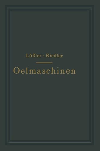 Oelmaschinen Wissenschaftliche und praktische Grundlagen für Bau und Betrieb der Verbrennungsmaschinen