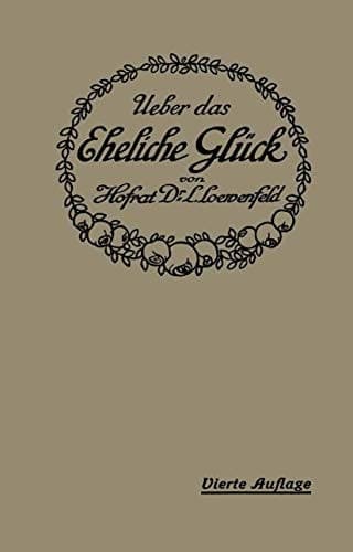 Über das Eheliche Glück Erfahrungen, Reflexionen und Ratschläge eines Arztes