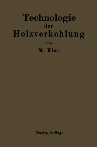 Technologie der Holzverkohlung Unter besonderer Berücksichtigung der Herstellung von sämtlichen Halb- und Ganzfabrikaten aus den Erstlingsdestillaten