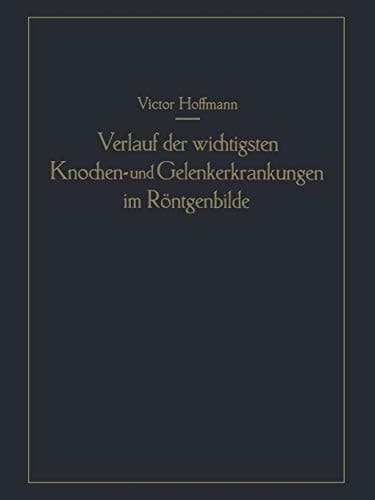 Verlauf der wichtigsten Knochen- und Gelenkerkrankungen im Röntgenbilde Eine anschauliche Prognostik