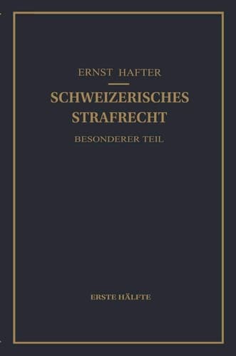 Schweizerisches Strafrecht. Besonderer Teil Erste Hälfte: Delikte Gegen Leib und Leben, Gegen die Freiheit, Gegen das Geschlechtsleben, Gegen die Ehre, Gegen das Vermögen