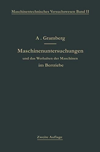 Maschinenuntersuchungen und das Verhalten der Maschinen im Betriebe: Ein Handbuch für Betriebsleiter ein Leitfaden zum Gebrauch bei Abnahmeversuchen ... an Maschinenlaboratorien (German Edition)