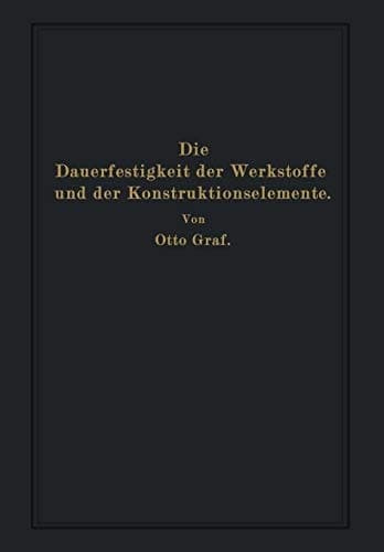 Die Dauerfestigkeit der Werkstoffe und der Konstruktionselemente: Elastizität und Festigkeit von Stahl, Stahlguß, Gußeisen, Nichteisenmetall, Stein, ... sowie bei ruhender Belastung (German Edition)