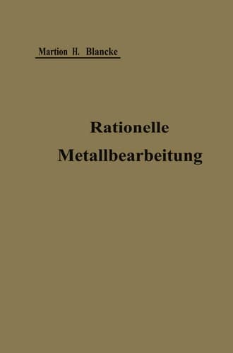 Rationelle mechanische Metallbearbeitung Gemeinverständliche Anleitung zur Durchführung einer Normalisierung und rationellen Serienfabrikation zum Gebrauch in Werkstatt und Büro