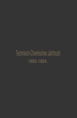 Technisch-Chemisches Jahrbuch 1883–1884 Ein Bericht über die Fortschritte auf dem Gebiete der chemischen Technologie von Mitte 1883 bis 1884