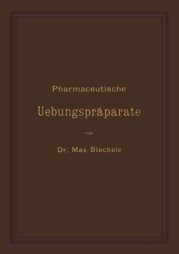 Pharmaceutische Uebungspräparate: Anleitung zur Darstellung, Erkennung, Prüfung und stöchiometrischen Berechnung von officinellen chemisch-pharmaceutischen Präparaten (German Edition)