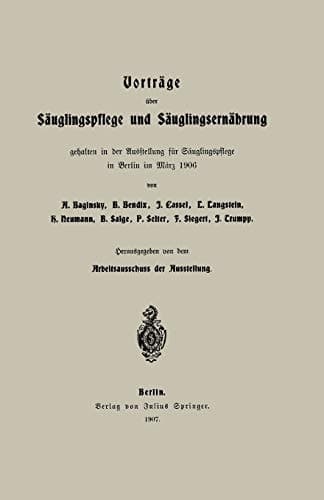 Vorträge über Säuglingspflege und Säuglingsernährung gehalten in der Ausstellung für Säuglingspflege in Berlin im März 1906
