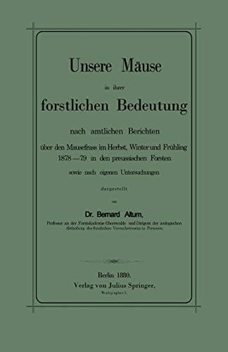 Unsere Mäuse in ihrer forstlichen Bedeutung nach amtlichen Berichten über den Mausefrass im Herbst, Winter und Frühling 1878–79 in den preussischen ... Untersuchungen dargestellt (German Edition)