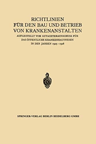 Richtlinien für den Bau und Betrieb von Krankenanstalten Aufgestellt vom Gutachterausschuss für das Öffentliche Krankenhauswesen in den Jahren 1925–1928