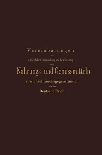 Vereinbarungen zur einheitlichen Untersuchung und Beurtheilung von Nahrungs- und Genussmitteln sowie Gebrauchsgegenständen für das Deutsche Reich Ein Entwurf festgestellt nach den Beschlüssen der auf Anregung des Kaiserlichen Gesundheitsamtes einberufenen Kommission deutscher Nahrungsmittel-Chemiker