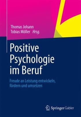 Positive Psychologie im Beruf Freude an Leistung entwickeln, fördern und umsetzen