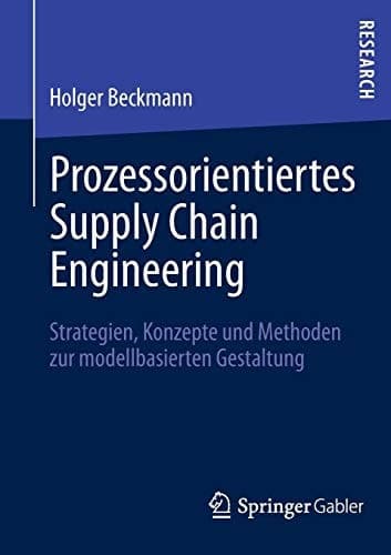 Prozessorientiertes Supply Chain Engineering Strategien, Konzepte und Methoden zur modellbasierten Gestaltung