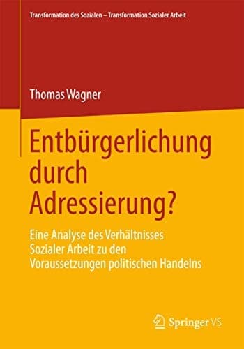 Entbürgerlichung durch Adressierung? Eine Analyse des Verhältnisses Sozialer Arbeit zu den Voraussetzungen politischen Handelns