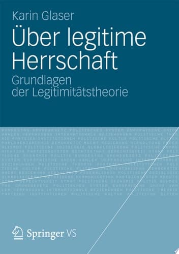 Über legitime Herrschaft Grundlagen der Legitimitätstheorie