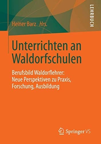 Unterrichten an Waldorfschulen Berufsbild Waldorflehrer: Neue Perspektiven zu Praxis, Forschung, Ausbildung
