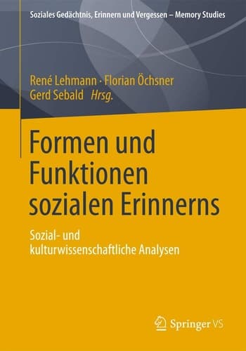 Formen und Funktionen sozialen Erinnerns Sozial- und kulturwissenschaftliche Analysen