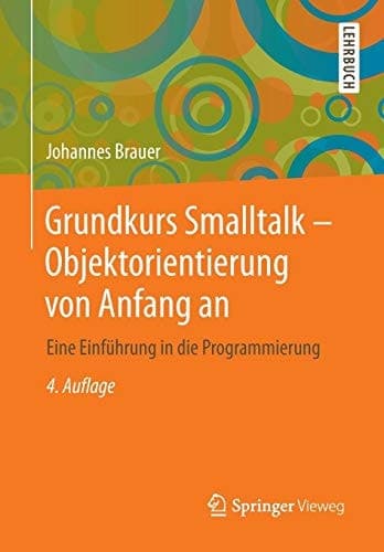 Grundkurs Smalltalk - Objektorientierung von Anfang an Eine Einführung in die Programmierung