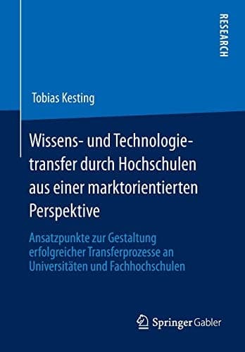 Wissens- und Technologietransfer durch Hochschulen aus einer marktorientierten Perspektive Ansatzpunkte zur Gestaltung erfolgreicher Transferprozesse an Universitäten und Fachhochschulen