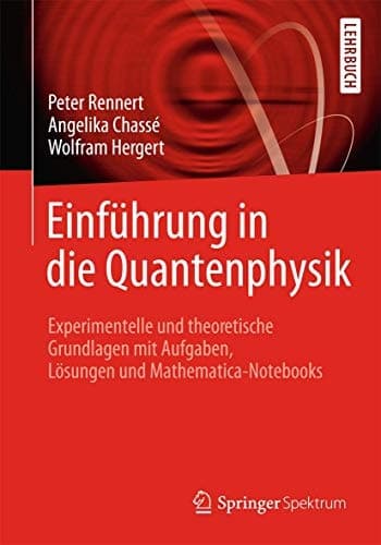 Einführung in die Quantenphysik Experimentelle und theoretische Grundlagen mit Aufgaben, Lösungen und Mathematica-Notebooks