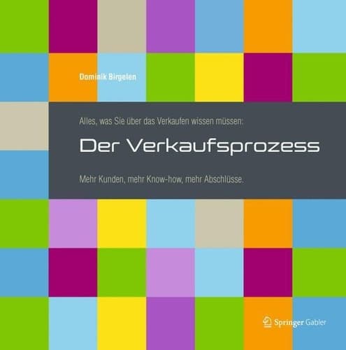 Alles, was Sie über das Verkaufen wissen müssen: Der Verkaufsprozess Mehr Kunden, mehr Know-how, mehr Abschlüsse