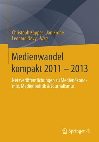 Medienwandel kompakt 2011 - 2013 Netzveröffentlichungen zu Medienökonomie, Medienpolitik & Journalismus