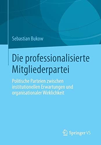 Die professionalisierte Mitgliederpartei Politische Parteien zwischen institutionellen Erwartungen und organisationaler Wirklichkeit