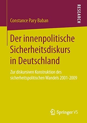 Der innenpolitische Sicherheitsdiskurs in Deutschland Zur diskursiven Konstruktion des sicherheitspolitischen Wandels 2001-2009