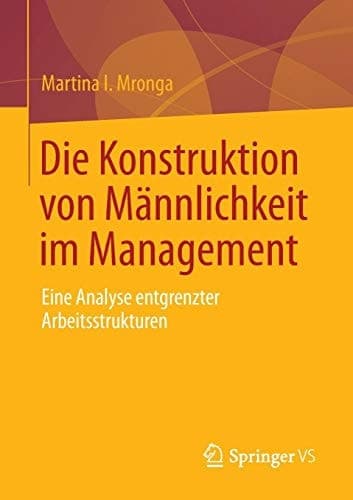 Die Konstruktion von Männlichkeit im Management Eine Analyse entgrenzter Arbeitsstrukturen