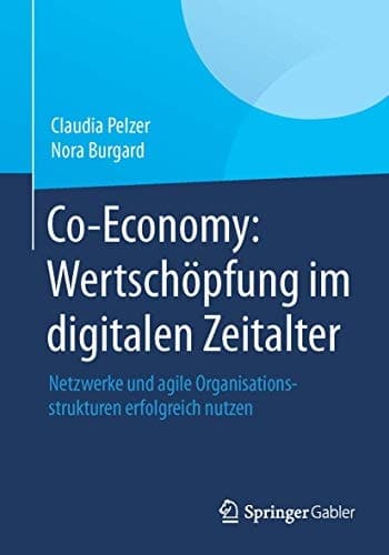 Co-Economy: Wertschöpfung im digitalen Zeitalter Netzwerke und agile Organisationsstrukturen erfolgreich nutzen