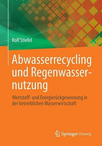 Abwasserrecycling und Regenwassernutzung Wertstoff- und Energierückgewinnung in der betrieblichen Wasserwirtschaft