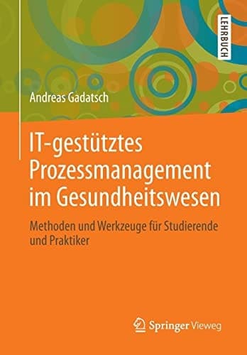 IT-gestütztes Prozessmanagement im Gesundheitswesen Methoden und Werkzeuge für Studierende und Praktiker