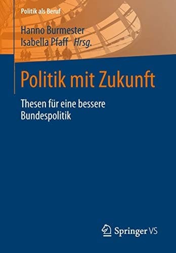 Politik mit Zukunft Thesen für eine bessere Bundespolitik
