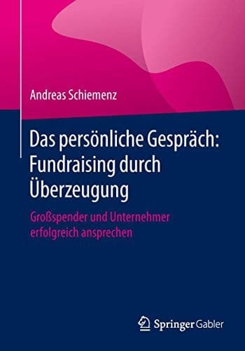Das persönliche Gespräch: Fundraising durch Überzeugung Großspender und Unternehmer erfolgreich ansprechen
