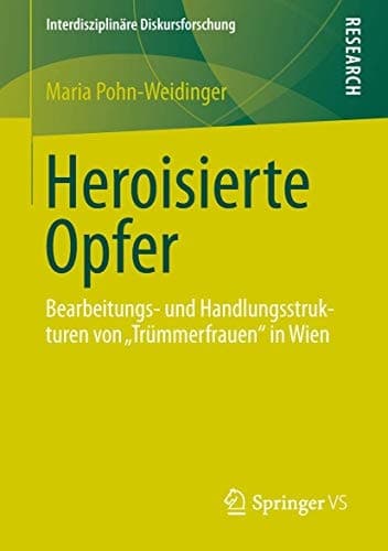Heroisierte Opfer Bearbeitungs- und Handlungsstrukturen von „Trümmerfrauen" in Wien
