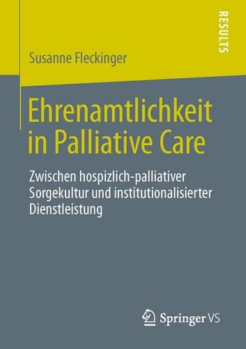 Ehrenamtlichkeit in Palliative Care Zwischen hospizlich-palliativer Sorgekultur und institutionalisierter Dienstleistung