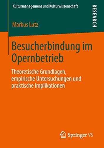 Besucherbindung im Opernbetrieb Theoretische Grundlagen, empirische Untersuchungen und praktische Implikationen