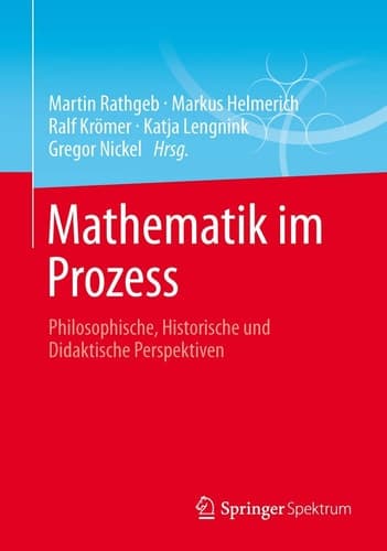 Mathematik im Prozess Philosophische, Historische und Didaktische Perspektiven