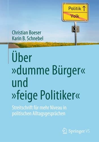 Über „dumme Bürger“ und „feige Politiker“ Streitschrift für mehr Niveau in politischen Alltagsgesprächen