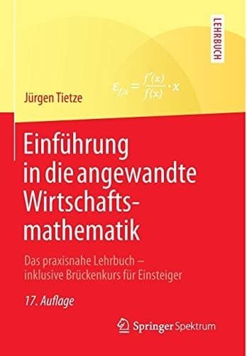 Einführung in die angewandte Wirtschaftsmathematik Das praxisnahe Lehrbuch - inklusive Brückenkurs für Einsteiger