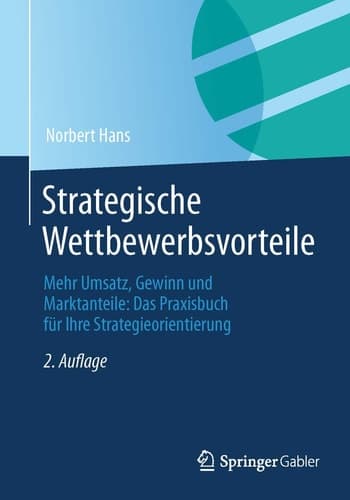 Strategische Wettbewerbsvorteile Mehr Umsatz, Gewinn und Marktanteile: Das Praxisbuch für Ihre Strategieorientierung