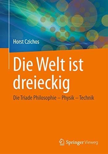 Die Welt ist dreieckig Die Triade Philosophie – Physik – Technik