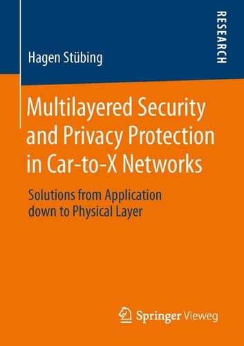 Multilayered Security and Privacy Protection in Car-to-X Networks Solutions from Application down to Physical Layer