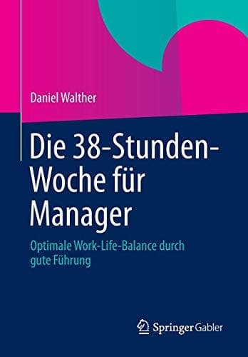 Die 38-Stunden-Woche für Manager Optimale Work-Life-Balance durch gute Führung