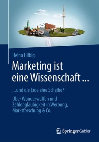 Marketing ist eine Wissenschaft ... ... und die Erde eine Scheibe? Über Wunderwaffen und Zahlengläubigkeit in Werbung, Marktforschung & Co.