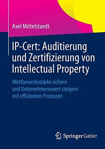 IP-Cert: Auditierung und Zertifizierung von Intellectual Property Wettbewerbsstärke sichern und Unternehmenswert steigern mit effizienten Prozessen