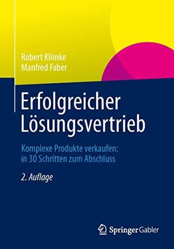 Erfolgreicher Lösungsvertrieb Komplexe Produkte verkaufen: in 30 Schritten zum Abschluss